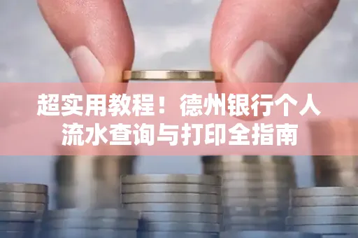 超实用教程!德州银行个人流水查询与打印全指南