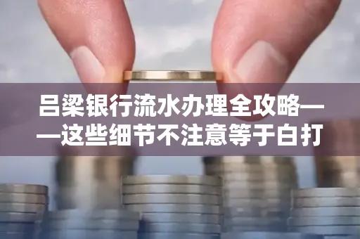 吕梁银行流水办理全攻略——这些细节不注意等于白打