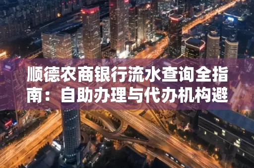 顺德农商银行流水查询全指南：自助办理与代办机构避坑手册