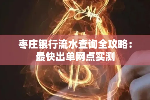 枣庄银行流水查询全攻略:最快出单网点实测