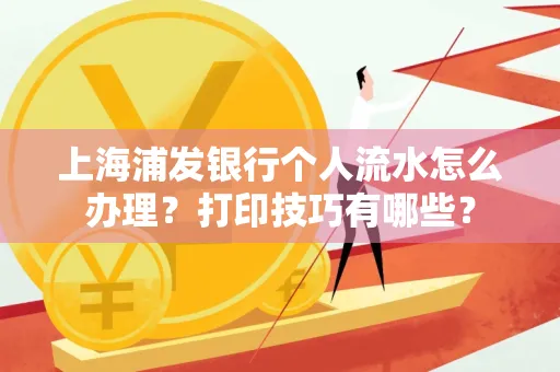 上海浦发银行个人流水怎么办理？打印技巧有哪些？