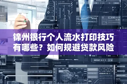 锦州银行个人流水打印技巧有哪些？如何规避贷款风险？