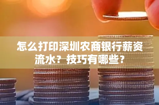 怎么打印深圳农商银行薪资流水？技巧有哪些？