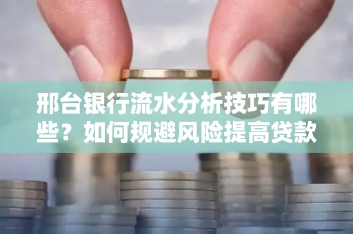 邢台银行流水分析技巧有哪些？如何规避风险提高贷款成功率？