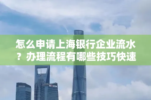 怎么申请上海银行企业流水？办理流程有哪些技巧快速获批