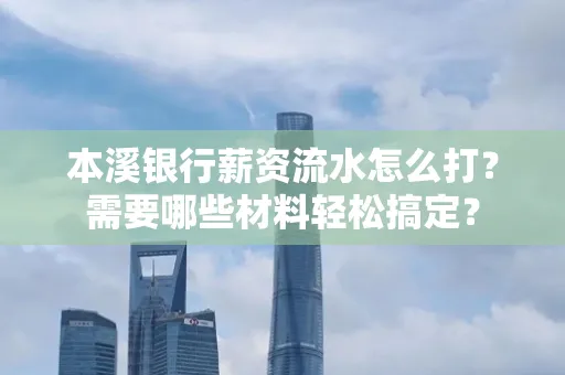本溪银行薪资流水怎么打？需要哪些材料轻松搞定？